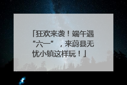 狂欢来袭！端午遇“六一”，来蔚县无忧小镇这样玩！