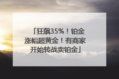 狂飙35%！铂金涨幅超黄金！有商家开始转战卖铂金