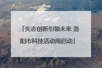 矢志创新引领未来 洛阳市科技活动周启动