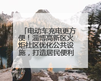 电动车充电更方便！淄博高新区火炬社区优化公共设施，打造居民便利新生活