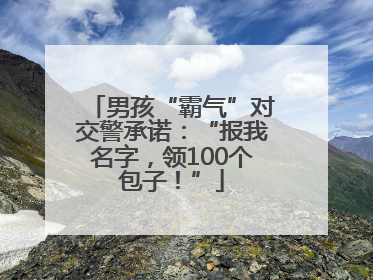 男孩“霸气”对交警承诺：“报我名字，领100个包子！”