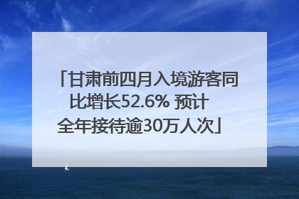 甘肃前四月入境游客同比增长52.6% 预计全年接待逾30万人次