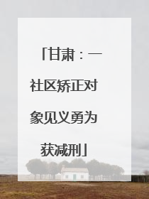 甘肃：一社区矫正对象见义勇为获减刑