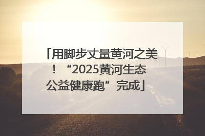 用脚步丈量黄河之美！“2025黄河生态公益健康跑”完成