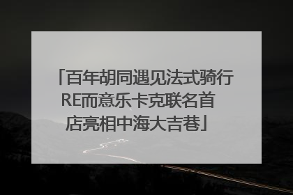 百年胡同遇见法式骑行 RE而意乐卡克联名首店亮相中海大吉巷
