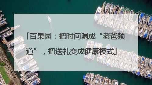 百果园：把时间调成“老爸频道”，把送礼变成健康模式