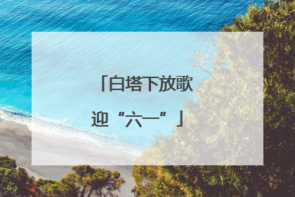 白塔下放歌迎“六一”