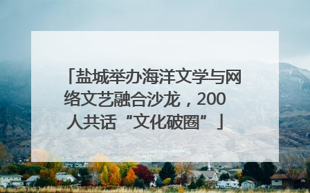 盐城举办海洋文学与网络文艺融合沙龙，200人共话“文化破圈”