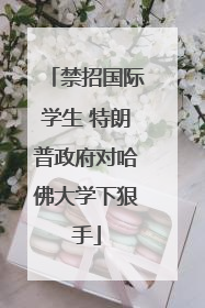 禁招国际学生 特朗普政府对哈佛大学下狠手