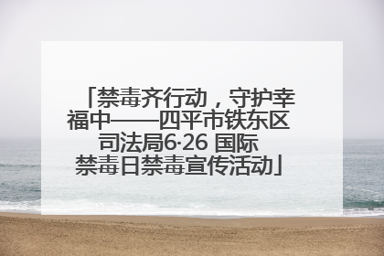 禁毒齐行动，守护幸福中——四平市铁东区司法局6·26 国际禁毒日禁毒宣传活动