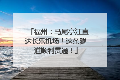 福州：马尾亭江直达长乐机场！这条隧道顺利贯通！