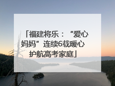 福建将乐：“爱心妈妈”连续6载暖心护航高考家庭