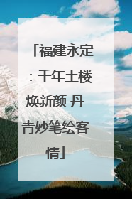福建永定：千年土楼焕新颜 丹青妙笔绘客情