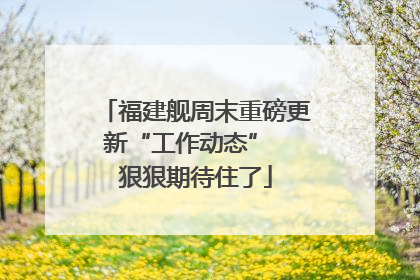 福建舰周末重磅更新“工作动态”  狠狠期待住了