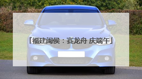 福建闽侯：赛龙舟 庆端午