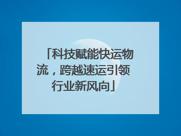科技赋能快运物流，跨越速运引领行业新风向