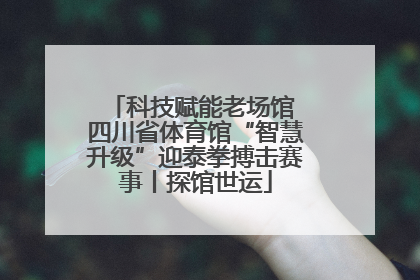 科技赋能老场馆 四川省体育馆“智慧升级”迎泰拳搏击赛事丨探馆世运