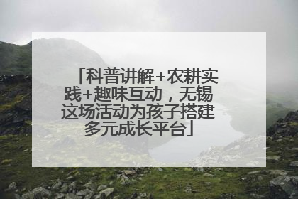 科普讲解+农耕实践+趣味互动，无锡这场活动为孩子搭建多元成长平台