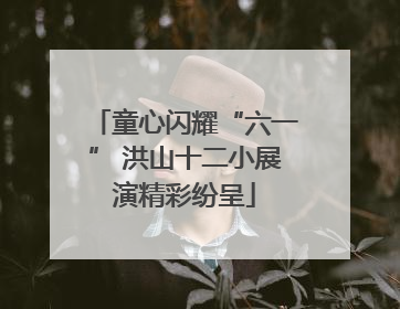 童心闪耀“六一” 洪山十二小展演精彩纷呈