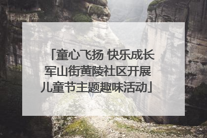童心飞扬 快乐成长 军山街黄陵社区开展儿童节主题趣味活动