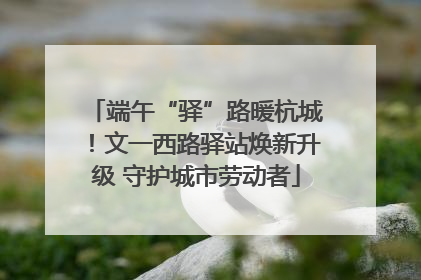 端午“驿”路暖杭城！文一西路驿站焕新升级 守护城市劳动者