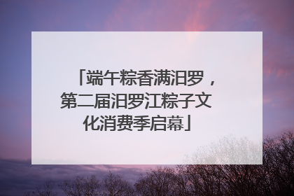 端午粽香满汨罗，第二届汨罗江粽子文化消费季启幕