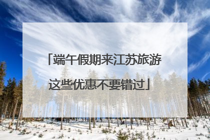 端午假期来江苏旅游 这些优惠不要错过
