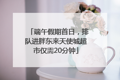 端午假期首日，排队进胖东来天使城超市仅需20分钟