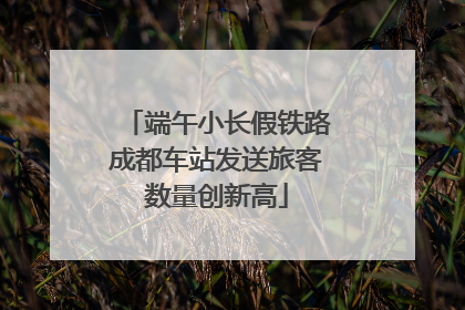 端午小长假铁路成都车站发送旅客数量创新高