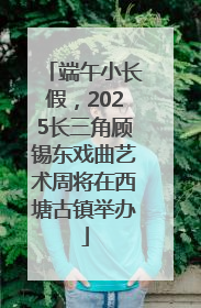 端午小长假，2025长三角顾锡东戏曲艺术周将在西塘古镇举办