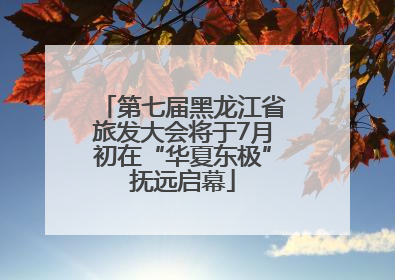 第七届黑龙江省旅发大会将于7月初在“华夏东极”抚远启幕