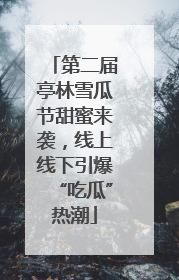 第二届亭林雪瓜节甜蜜来袭，线上线下引爆“吃瓜”热潮