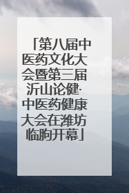 第八届中医药文化大会暨第三届沂山论健·中医药健康大会在潍坊临朐开幕