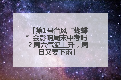 第1号台风“蝴蝶”会影响周末中考吗？周六气温上升，周日又要下雨