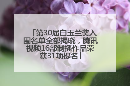 第30届白玉兰奖入围名单全部揭晓，腾讯视频16部制播作品荣获31项提名