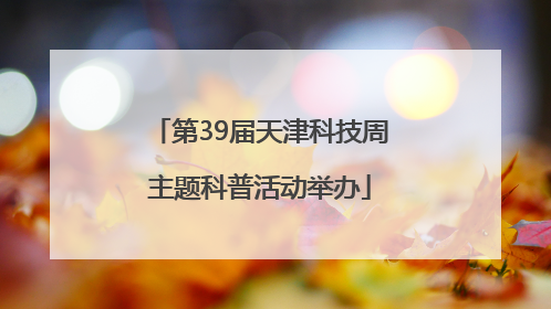 第39届天津科技周主题科普活动举办