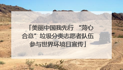 美丽中国我先行 “菏心合意”垃圾分类志愿者队伍参与世界环境日宣传