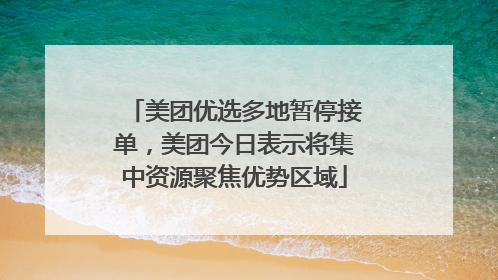 美团优选多地暂停接单，美团今日表示将集中资源聚焦优势区域