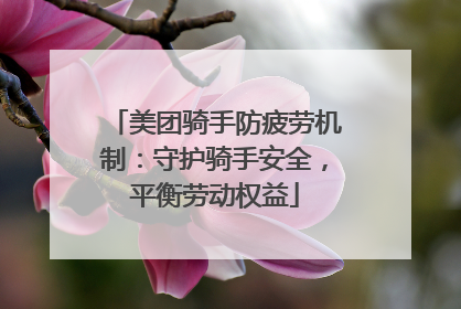 美团骑手防疲劳机制：守护骑手安全，平衡劳动权益