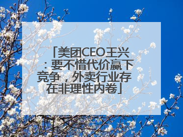 美团CEO王兴：要不惜代价赢下竞争，外卖行业存在非理性内卷