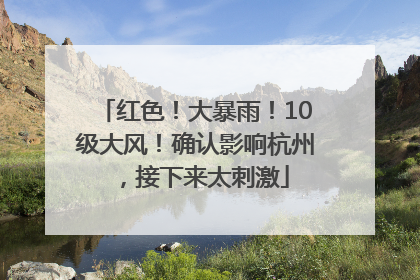 红色!大暴雨!10级大风!确认影响杭州,接下来太刺激