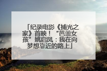 纪录电影《捕光之家》首映！“芭蕾女孩”姚启凤：我在向梦想靠近的路上