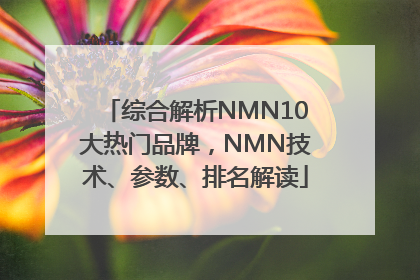 综合解析NMN10大热门品牌，NMN技术、参数、排名解读