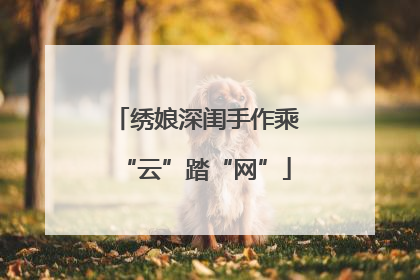 绣娘深闺手作乘“云”踏“网”