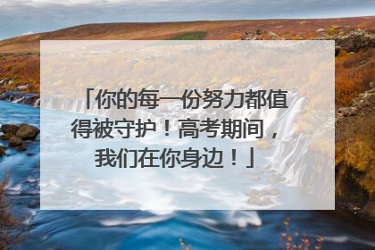 你的每一份努力都值得被守护！高考期间，我们在你身边！