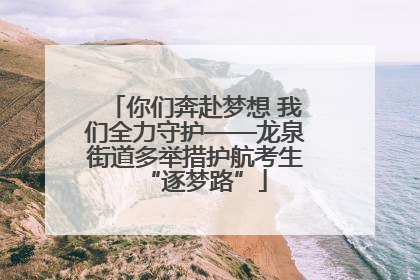 你们奔赴梦想 我们全力守护——龙泉街道多举措护航考生“逐梦路”
