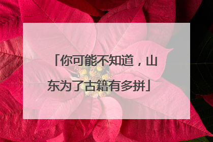 你可能不知道，山东为了古籍有多拼