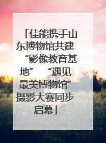 佳能携手山东博物馆共建“影像教育基地” “遇见最美博物馆”摄影大赛同步启幕