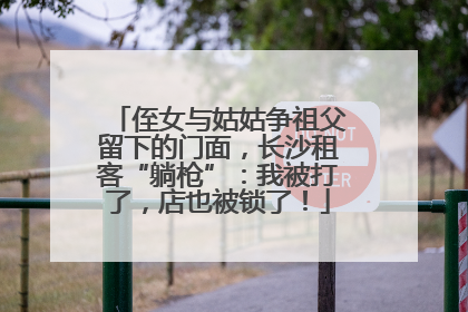 侄女与姑姑争祖父留下的门面，长沙租客“躺枪”：我被打了，店也被锁了！