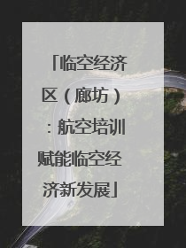 临空经济区（廊坊）：航空培训赋能临空经济新发展